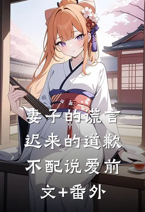 妻子的谎言：迟来的道歉不配说爱前文+番外