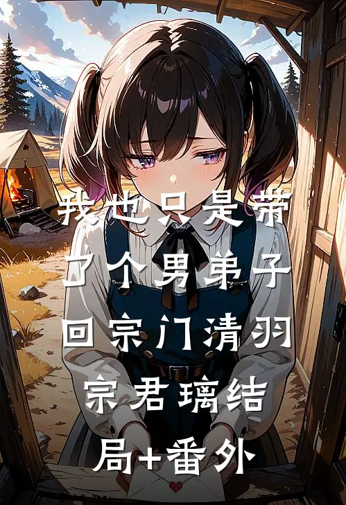 我也只是带了个男弟子回宗门清羽宗君璃结局+番外
