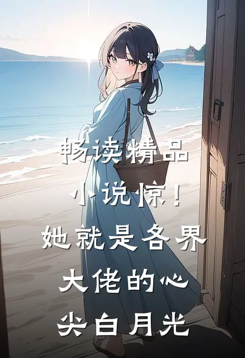 畅读精品小说惊！她就是各界大佬的心尖白月光