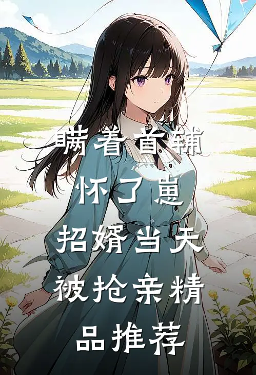瞒着首辅怀了崽，招婿当天被抢亲精品推荐