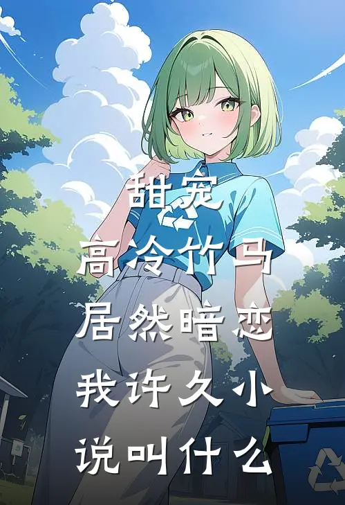 甜宠：高冷竹马居然暗恋我许久小说叫什么