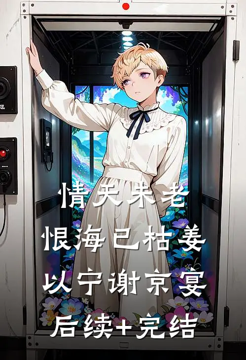 情天未老，恨海已枯姜以宁谢京宴后续+完结