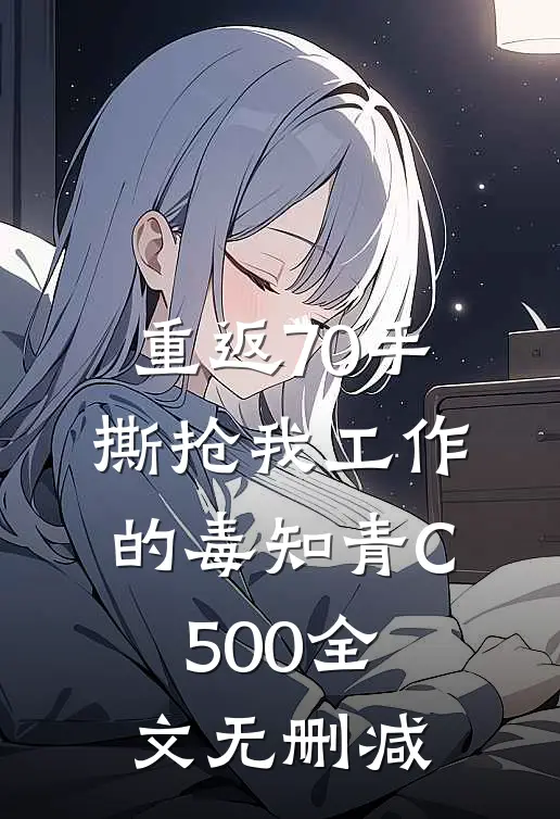 重返70手撕抢我工作的毒知青C500全文无删减