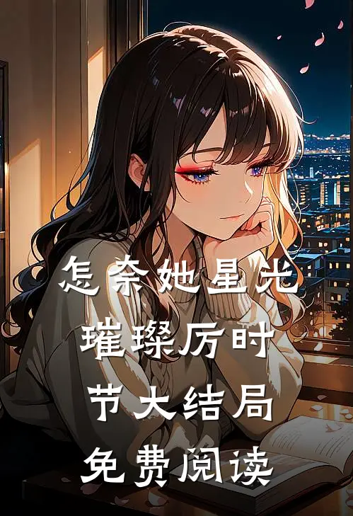 怎奈她星光璀璨厉时节大结局免费阅读