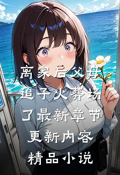 离家后父母追子火葬场了最新章节更新内容精品小说