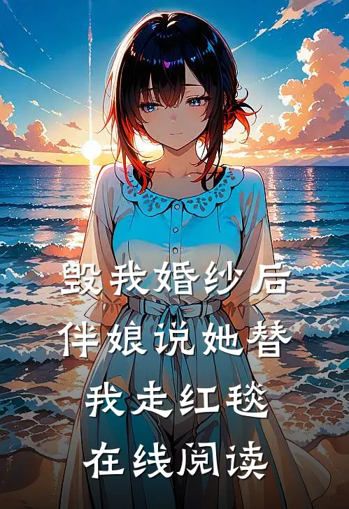 毁我婚纱后，伴娘说她替我走红毯在线阅读