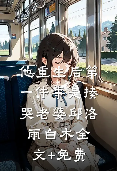 他重生后第一件事是揍哭老婆邱洛雨白木全文+免费
