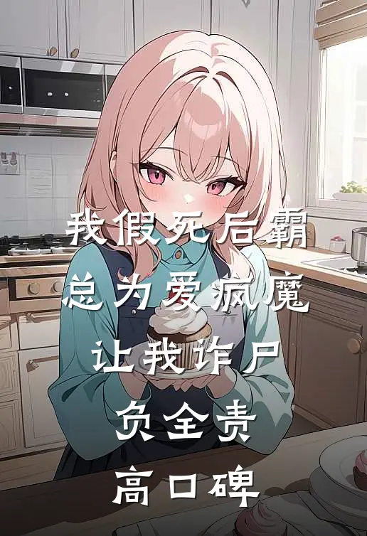 我假死后霸总为爱疯魔，让我诈尸负全责高口碑