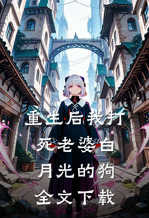 重生后我打死老婆白月光的狗全文下载