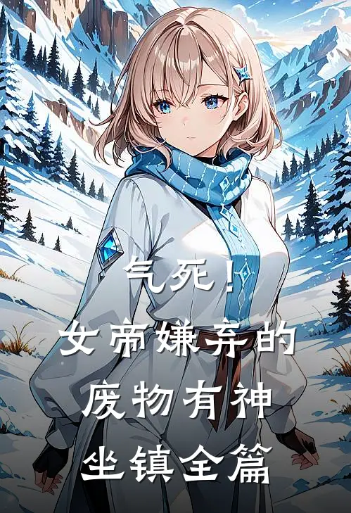 气死！女帝嫌弃的废物有神坐镇全篇