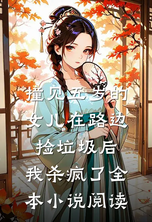 撞见五岁的女儿在路边捡垃圾后，我杀疯了全本小说阅读
