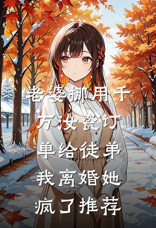 老婆挪用千万汝瓷订单给徒弟，我离婚她疯了推荐