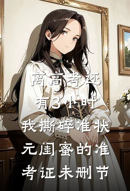 离高考还有3小时，我撕碎准状元闺蜜的准考证未删节