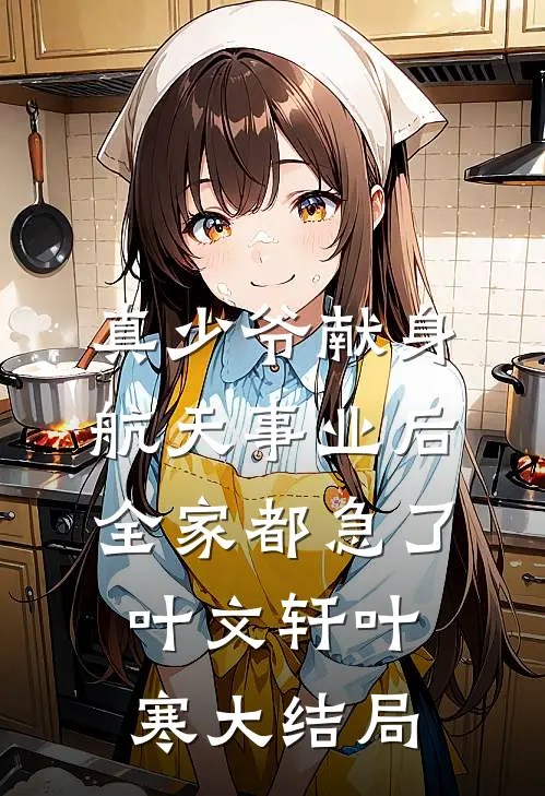 真少爷献身航天事业后，全家都急了叶文轩叶寒大结局