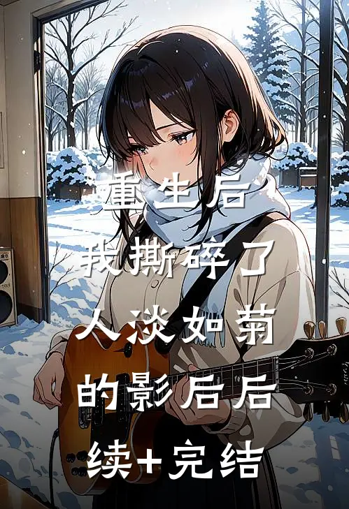 重生后，我撕碎了人淡如菊的影后后续+完结