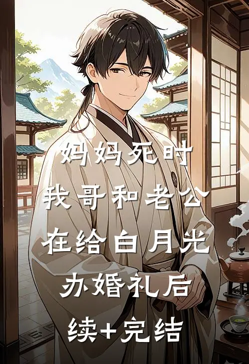 妈妈死时，我哥和老公在给白月光办婚礼后续+完结