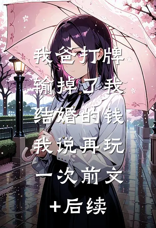 我爸打牌输掉了我结婚的钱，我说再玩一次前文+后续