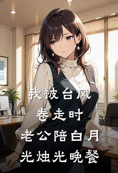 我被台风卷走时，老公陪白月光烛光晚餐
