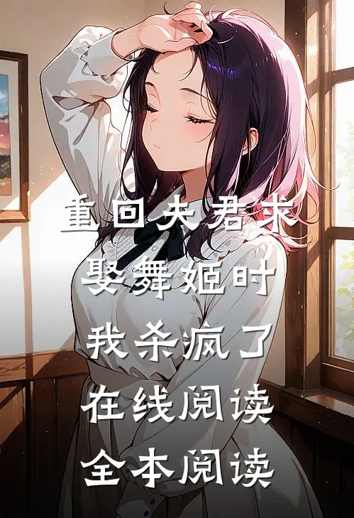 重回夫君求娶舞姬时，我杀疯了在线阅读全本阅读