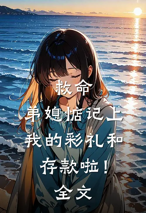 救命，弟媳惦记上我的彩礼和存款啦！全文