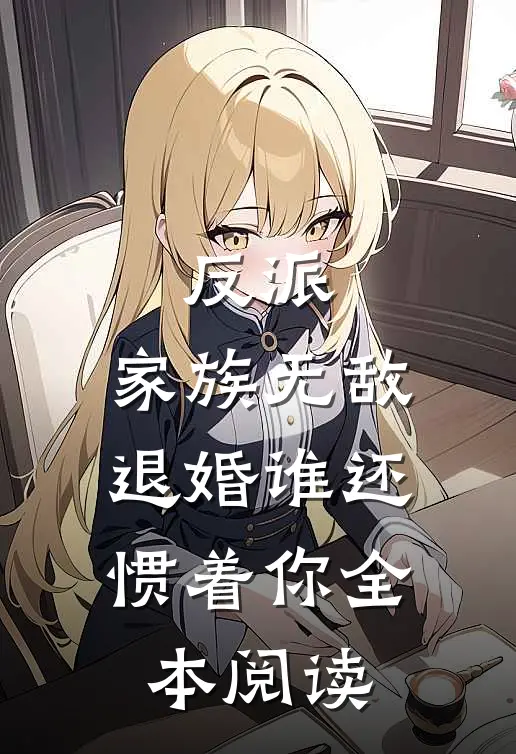 反派：家族无敌，退婚谁还惯着你全本阅读