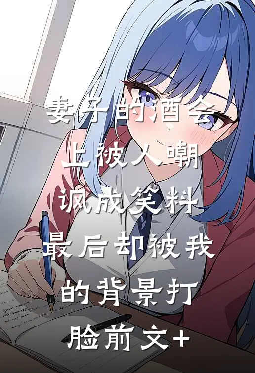 妻子的酒会上被人嘲讽成笑料，最后却被我的背景打脸前文+