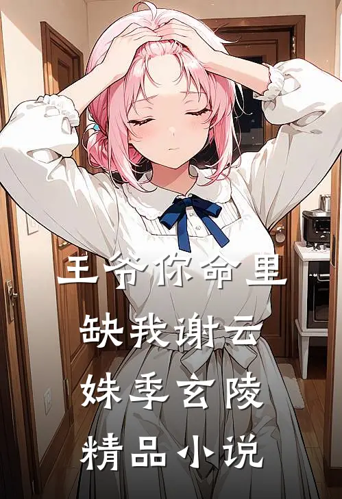 王爷你命里缺我谢云姝季玄陵精品小说