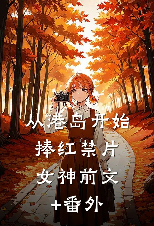 从港岛开始，捧红禁片女神前文+番外