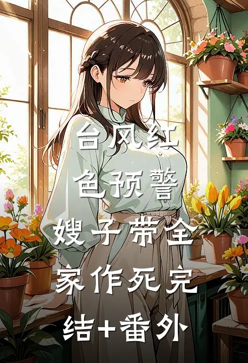 台风红色预警，嫂子带全家作死完结+番外