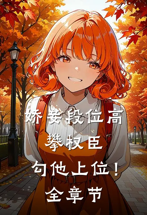 娇妾段位高，攀权臣，勾他上位！全章节