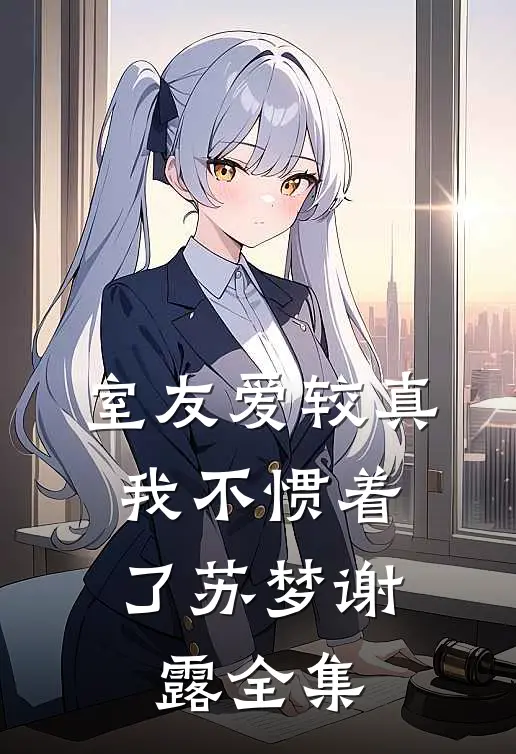 室友爱较真，我不惯着了苏梦谢露全集