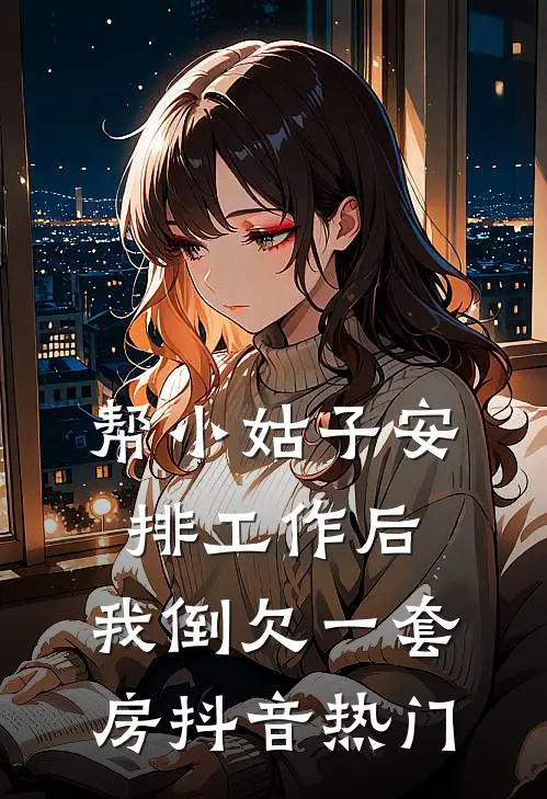 帮小姑子安排工作后，我倒欠一套房抖音热门