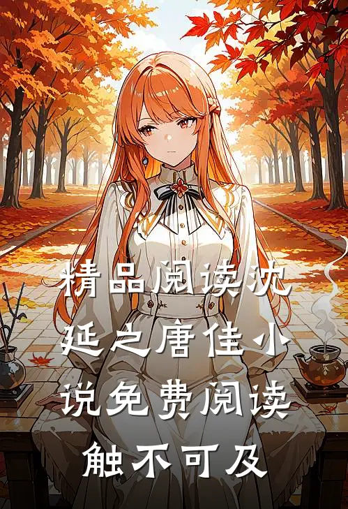 精品阅读沈延之唐佳小说免费阅读触不可及