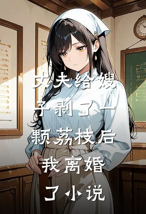 丈夫给嫂子剥了一颗荔枝后，我离婚了小说