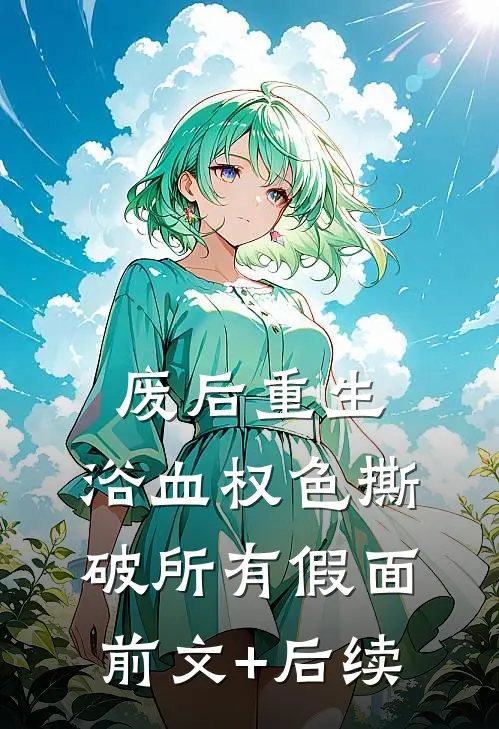 废后重生，浴血权色撕破所有假面前文+后续
