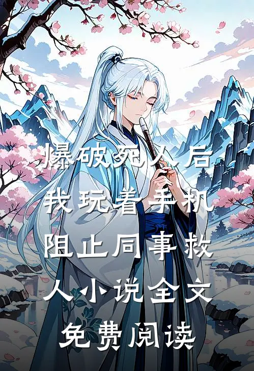 爆破死人后，我玩着手机阻止同事救人小说全文免费阅读