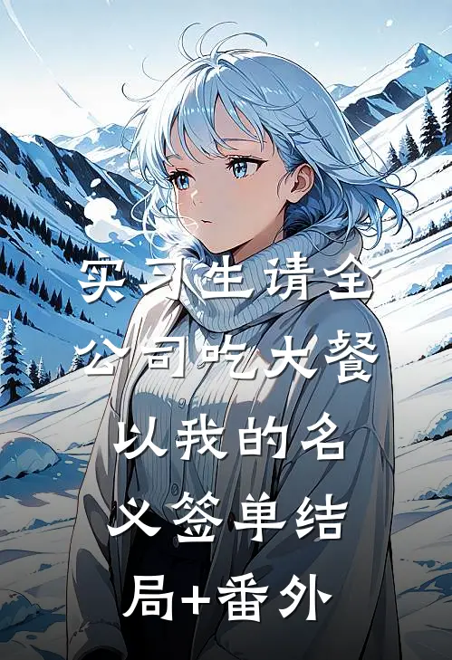 实习生请全公司吃大餐，以我的名义签单结局+番外