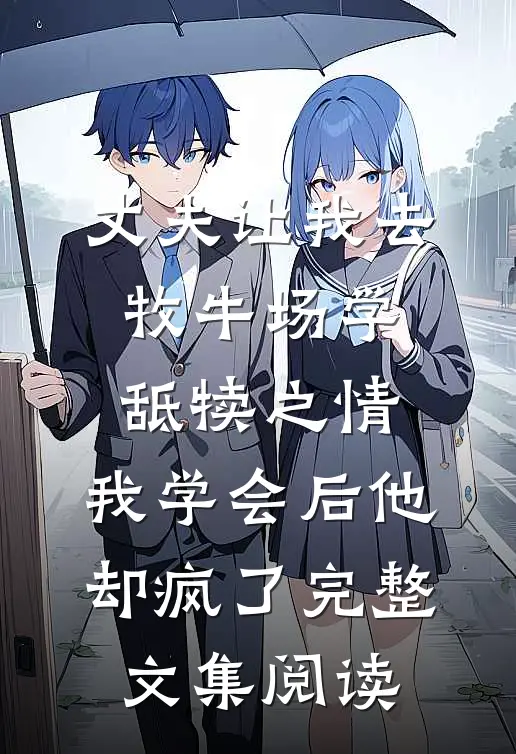 丈夫让我去牧牛场学舐犊之情，我学会后他却疯了完整文集阅读
