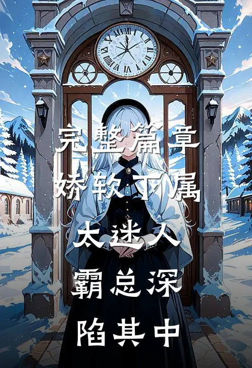 完整篇章娇软下属太迷人，霸总深陷其中