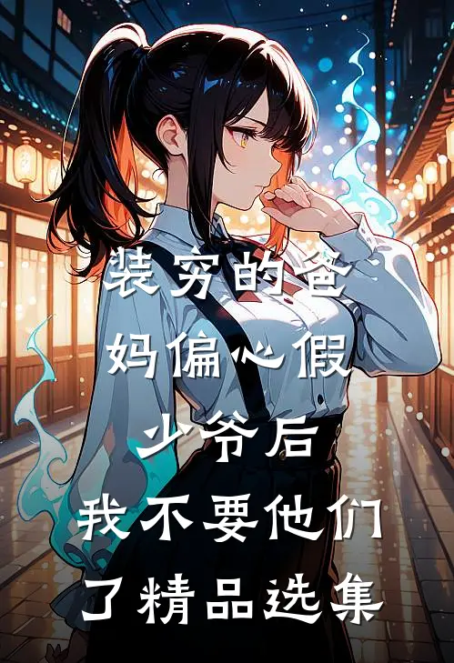 装穷的爸妈偏心假少爷后，我不要他们了精品选集