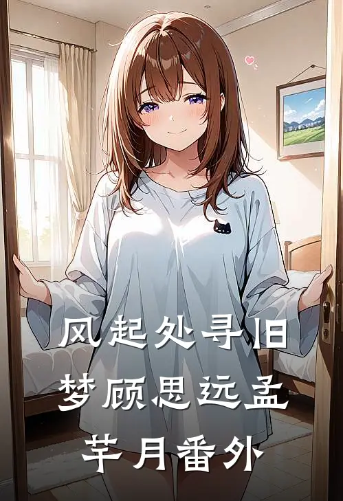 风起处寻旧梦顾思远孟芊月番外