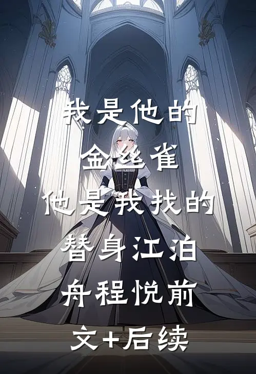 我是他的金丝雀，他是我找的替身江泊舟程悦前文+后续