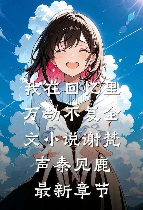 我在回忆里万劫不复全文小说谢梵声秦见鹿最新章节
