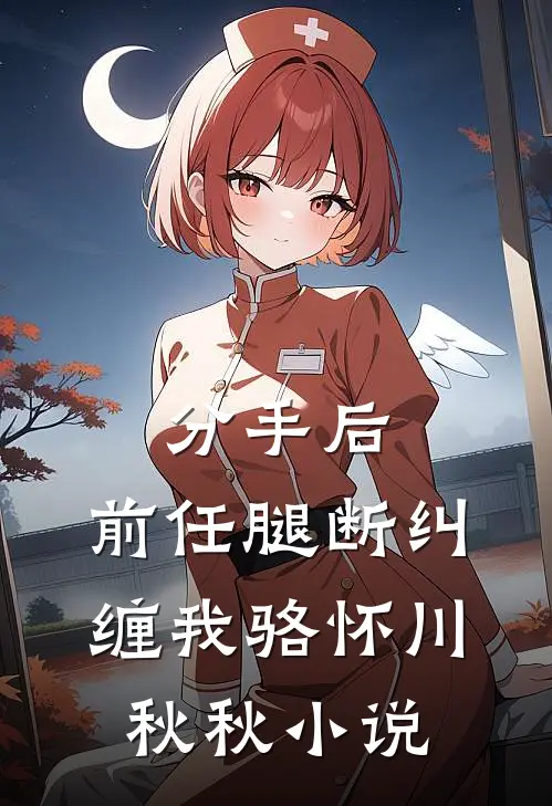分手后，前任腿断纠缠我骆怀川秋秋小说