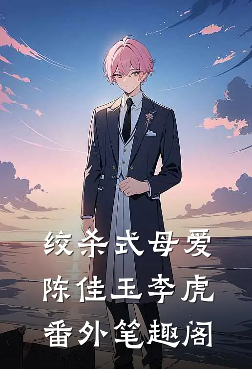 绞杀式母爱：陈佳玉李虎番外笔趣阁