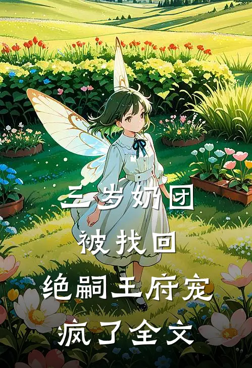三岁奶团被找回，绝嗣王府宠疯了全文