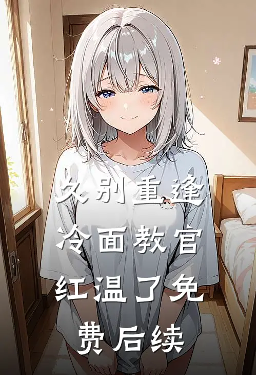 久别重逢：冷面教官红温了免费后续
