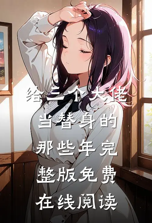 给三个大佬当替身的那些年完整版免费在线阅读