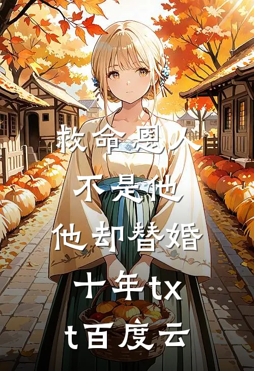 救命恩人不是他，他却替婚十年txt百度云