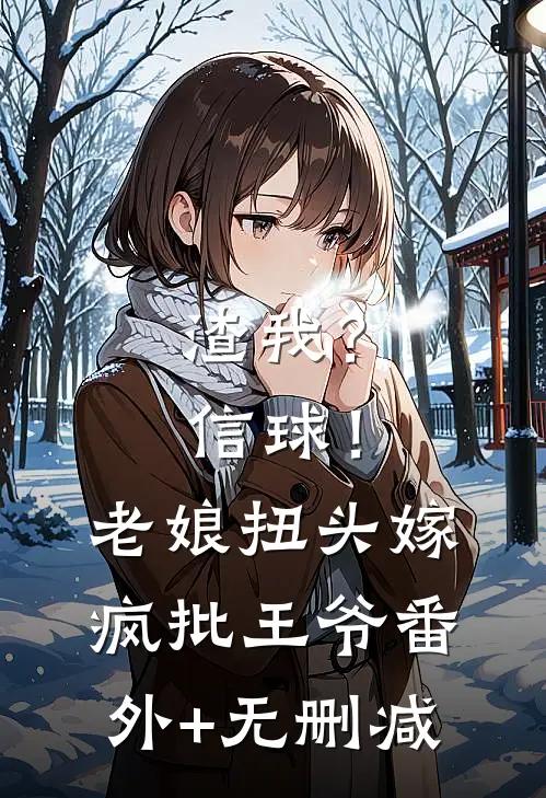 渣我？信球！老娘扭头嫁疯批王爷番外+无删减